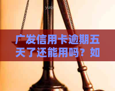 广发信用卡逾期五天了还能用吗？如何解决逾期问题并防止额度降低？