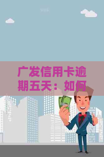 广发信用卡逾期五天：如何妥善处理以避免影响信用？解决方案和建议