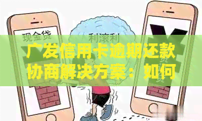 广发信用卡逾期还款协商解决方案：如何避免信用受损与银行纠纷