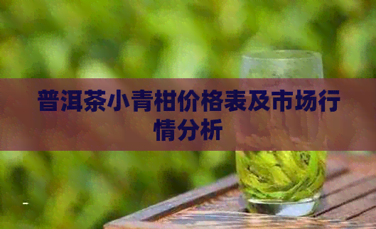 普洱茶小青柑价格表及市场行情分析