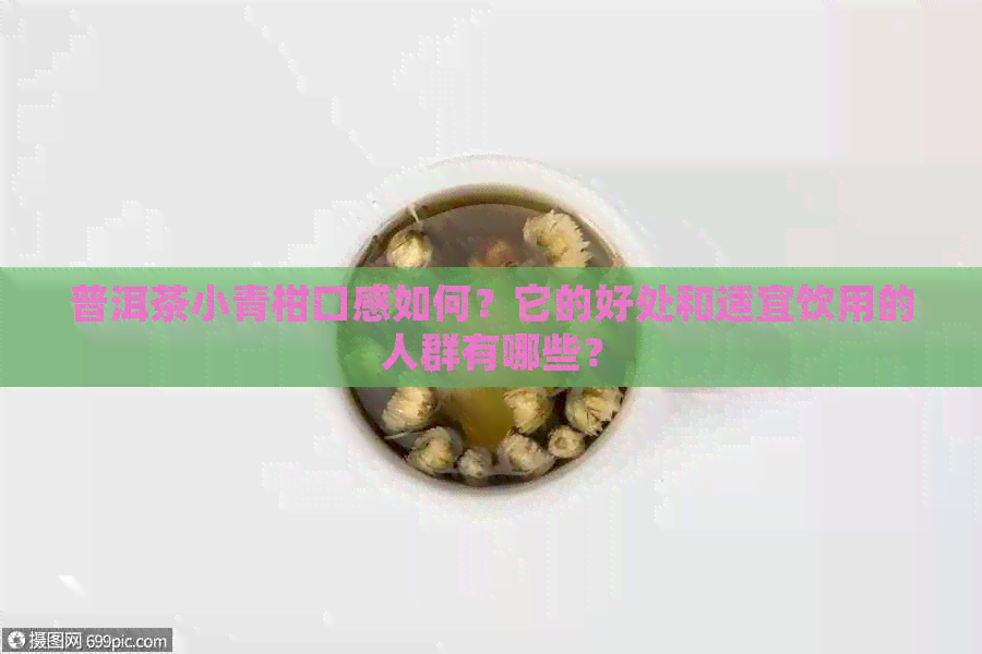 普洱茶小青柑口感如何？它的好处和适宜饮用的人群有哪些？