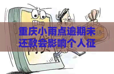 重庆小雨点逾期未还款会影响个人吗？如何解决逾期问题避免受损？