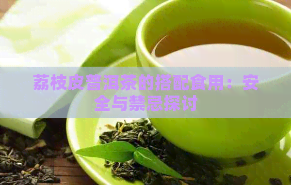 荔枝皮普洱茶的搭配食用：安全与禁忌探讨