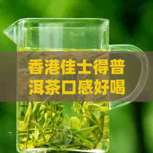 佳士得普洱茶口感好喝吗？请提供详细评价。