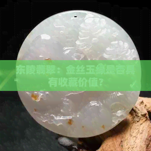 东陵翡翠：金丝玉绿是否具有收藏价值？