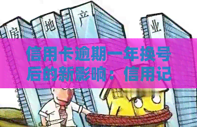 信用卡逾期一年换号后的新影响：信用记录、额度恢复与解决方案全面解析