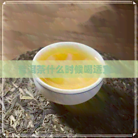 普洱茶什么时候喝适宜呢