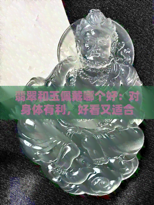 翡翠和玉佩戴哪个好：对身体有利，好看又适合个人