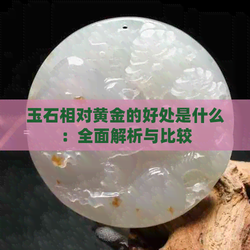 玉石相对黄金的好处是什么：全面解析与比较