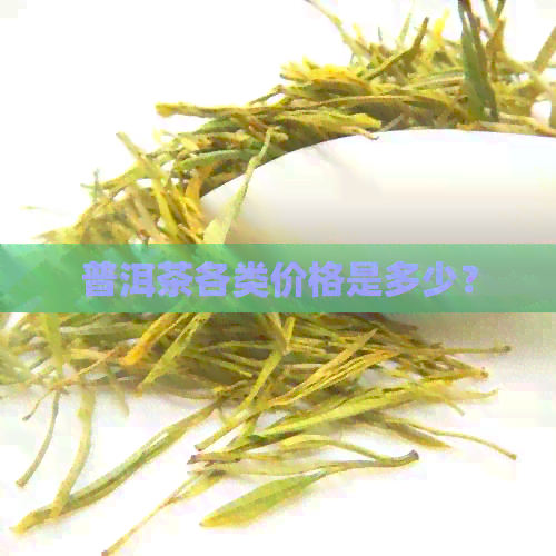 普洱茶各类价格是多少？