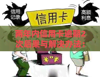 两年内信用卡逾期2次后果与解决办法：从逾期5次到十几次的全面指南