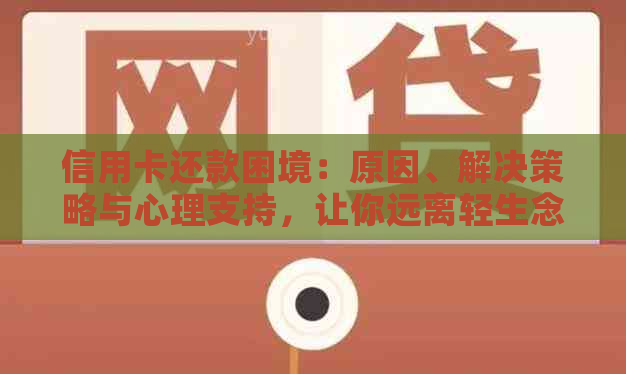 信用卡还款困境：原因、解决策略与心理支持，让你远离轻生念头