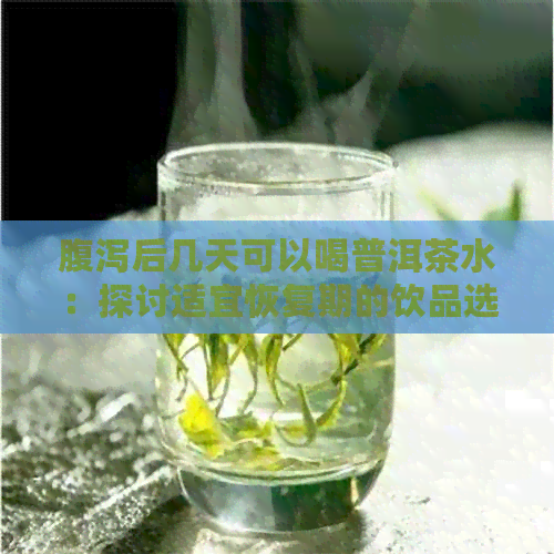 腹泻后几天可以喝普洱茶水：探讨适宜恢复期的饮品选择