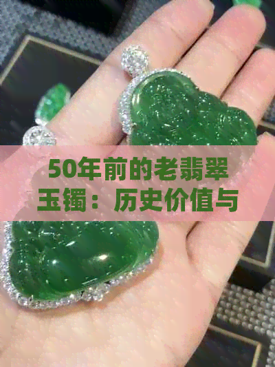 50年前的老翡翠玉镯：历史价值与如今价格的比较分析