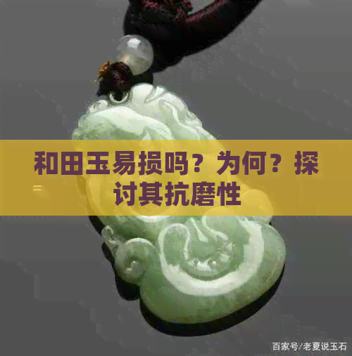 和田玉易损吗？为何？探讨其抗磨性