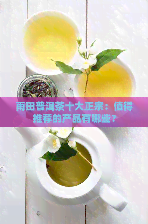 雨田普洱茶十大正宗：值得推荐的产品有哪些？