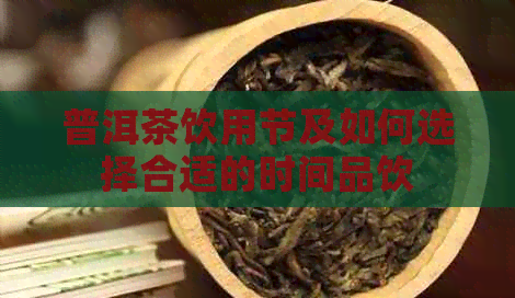 普洱茶饮用节及如何选择合适的时间品饮