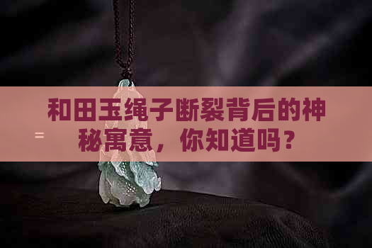 和田玉绳子断裂背后的神秘寓意，你知道吗？