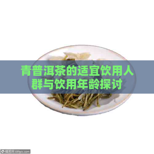 青普洱茶的适宜饮用人群与饮用年龄探讨