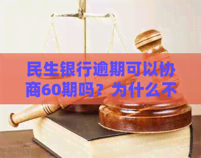 民生银行逾期可以协商60期吗？为什么不能贷款？