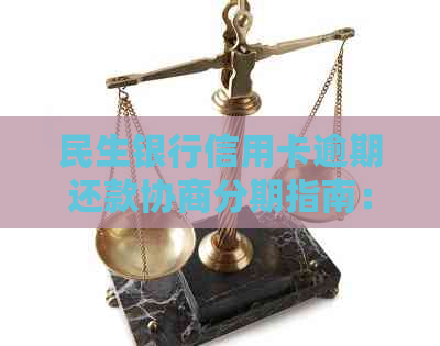 民生银行信用卡逾期还款协商分期指南：如何解决信用问题