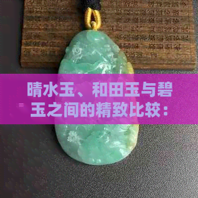 晴水玉、和田玉与碧玉之间的精致比较：一场视觉盛宴的深度探索