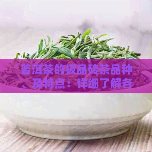 普洱茶的极品砖茶品种、及特点：详细了解各类顶级普洱茶！