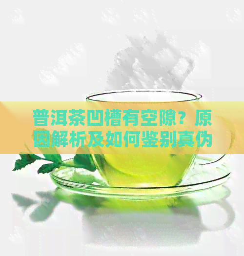 普洱茶凹槽有空隙？原因解析及如何鉴别真伪