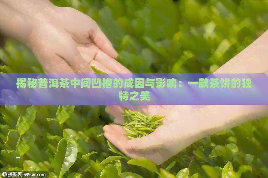 揭秘普洱茶中间凹槽的成因与影响：一款茶饼的独特之美