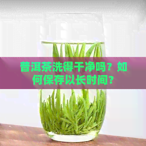 普洱茶洗得干净吗？如何保存以长时间？