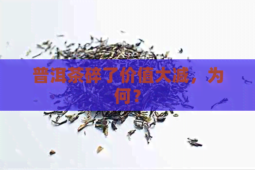 普洱茶碎了价值大减，为何？