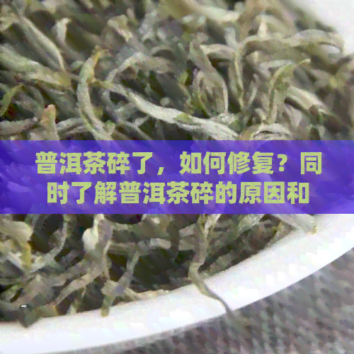 普洱茶碎了，如何修复？同时了解普洱茶碎的原因和影响。