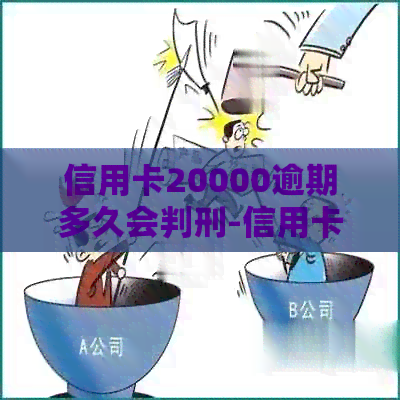 信用卡20000逾期多久会判刑-信用卡20000逾期多久会判刑呢