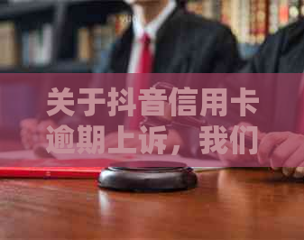 关于抖音信用卡逾期上诉，我们来真的分析与咨询