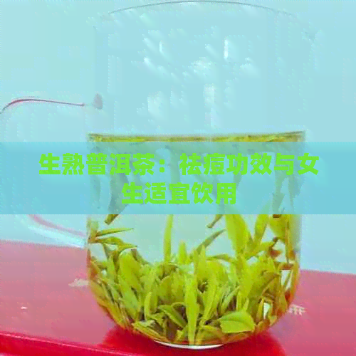 生熟普洱茶：祛痘功效与女生适宜饮用