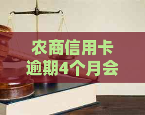 农商信用卡逾期4个月会怎样-农商信用卡逾期4个月会怎样呢