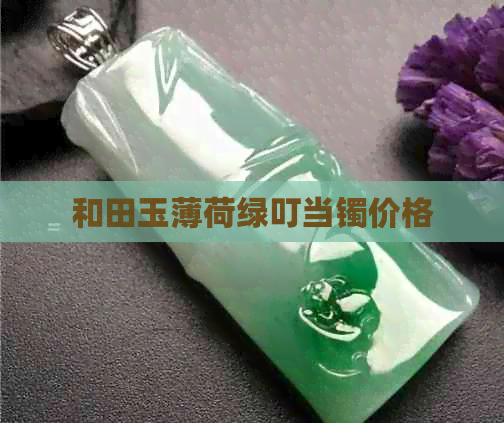 和田玉薄荷绿叮当镯价格