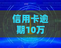 信用卡逾期10万：处理方式与预防策略