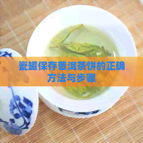 瓷罐保存普洱茶饼的正确方法与步骤