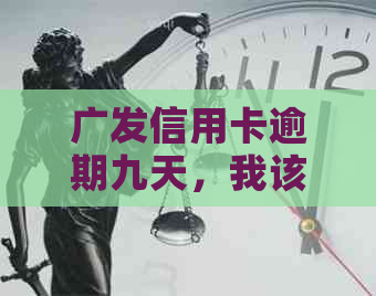 广发信用卡逾期九天，我该怎么办？逾期后果、解决方法一应俱全！