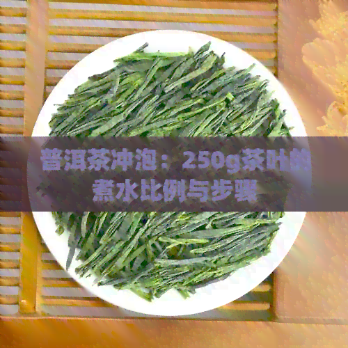 普洱茶冲泡：250g茶叶的煮水比例与步骤