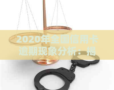 2020年全国信用卡逾期现象分析：揭示信用危机背后的真相