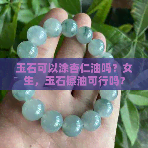 玉石可以涂杏仁油吗？女生，玉石擦油可行吗？