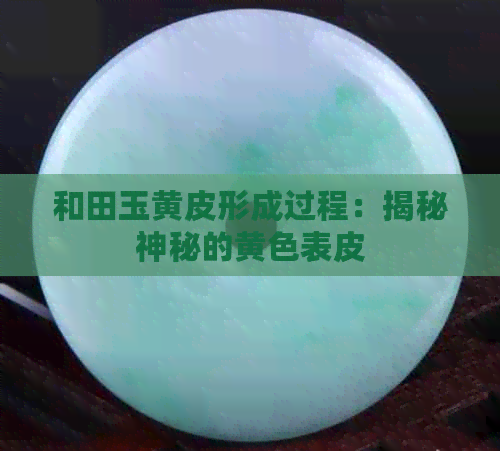 和田玉黄皮形成过程：揭秘神秘的黄色表皮