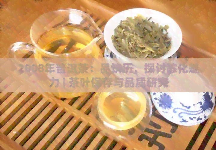 2008年普洱茶：品饮历，探讨陈化魅力 | 茶叶保存与品质研究