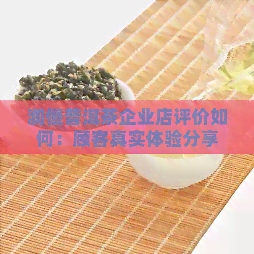 润恒普洱茶企业店评价如何：顾客真实体验分享