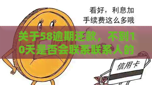 关于58逾期还款，不到10天是否会联系联系人的疑问解答