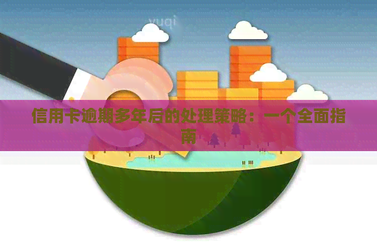 信用卡逾期多年后的处理策略：一个全面指南