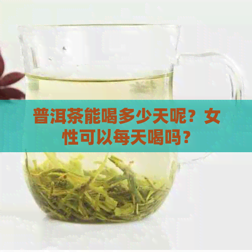 普洱茶能喝多少天呢？女性可以每天喝吗？