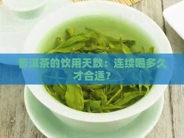 普洱茶的饮用天数：连续喝多久才合适？